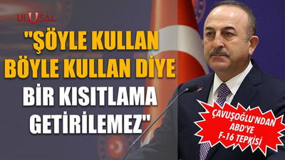 Çavuşoğlu'ndan ABD'ye F-16 tepkisi: "Şöyle kullan böyle kullan diye bir kısıtlama getirilemez"